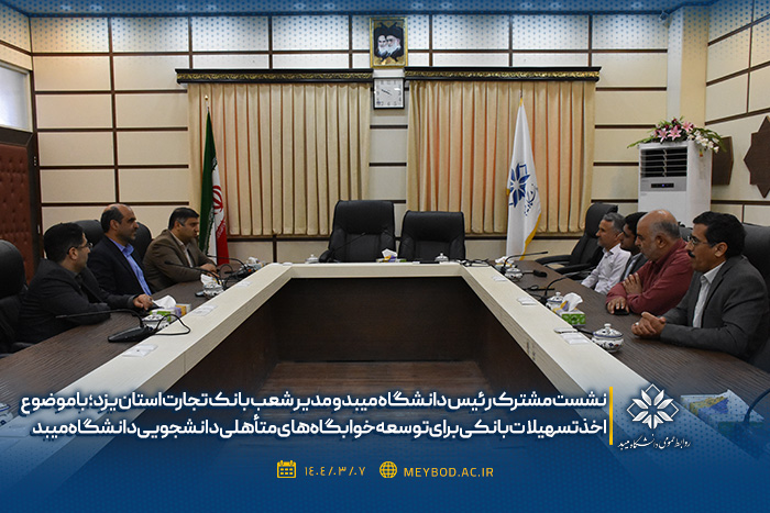 نشست مشترک رئیس دانشگاه میبد و مدیر شعب بانک تجارت استان یزد؛ با موضوع اخذ تسهیلات بانکی برای توسعه خوابگاه‌های متأهلی دانشجویی دانشگاه میبد